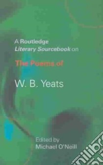 Routledge Literary Sourcebook on the Poems of W.B.Yeats libro in lingua di Michael O'Neill