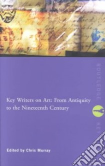 Key Writers on Art: from Antiquity to the Nineteenth Century libro in lingua di Chris Murray