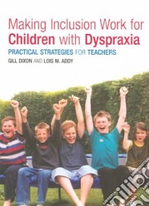 Making Inclusion Work for Children With Dyspraxia libro in lingua di Dixon Gill, Addy Lois M.
