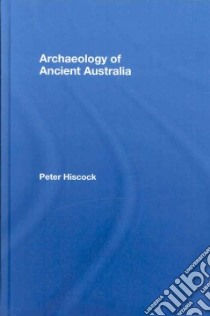 Archaeology of Ancient Australia libro in lingua di Hiscock Peter