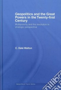 Geopolitics and the Great Powers in the Twenty-First Century libro in lingua di Walton Dale