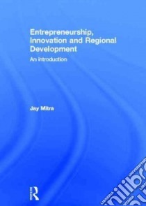 Entrepreneurship, Innovation and Regional Development libro in lingua di Mitra Jay
