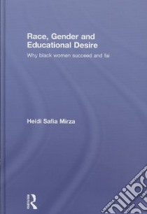 Race, Gender and Educational Desire libro in lingua di Mirza Heidi Safia