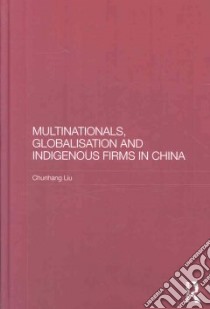 Multinationals, Globalisation and Indigenous Firms in China libro in lingua di Liu Chunhang