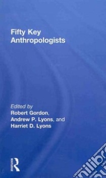 Fifty Key Anthropologists libro in lingua di Gordon Robert (EDT), Lyons Andrew P. (EDT), Lyons Harriet D. (EDT)