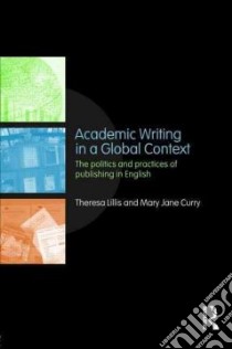 Academic Writing in a Global Context libro in lingua di Lillis Theresa, Curry Mary Jane