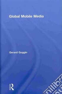 Global Mobile Media libro in lingua di Goggin Gerard