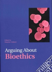 Arguing About Bioethics libro in lingua di Holland Stephen (EDT)