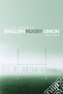 Social History of English Rugby Union libro in lingua di Tony Collins