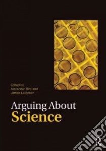 Arguing About Science libro in lingua di Bird Alexander (EDT), Ladyman James (EDT)