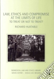 Law, Ethics and Compromise at the Limits of Life libro in lingua di Huxtable Richard