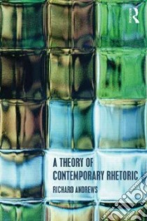 A Theory of Contemporary Rhetoric libro in lingua di Andrews Richard