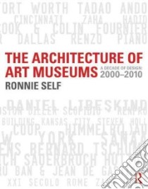 The Architecture of Art Museums libro in lingua di Self Ronnie