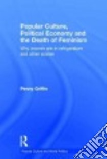 Popular Culture, Political Economy and the Death of Feminism libro in lingua di Griffin Penny