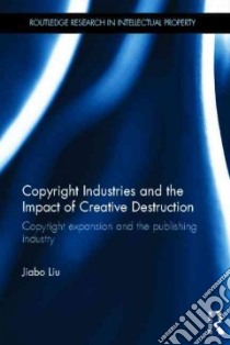 Copyright Industries and the Impact of Creative Destruction libro in lingua di Liu Jiabo, Murray Andrew (FRW)