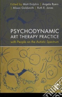 Psychodynamic Art Therapy Practice With People on the Autistic Spectrum libro in lingua di Dolphin Matt (EDT), Byers Angela (EDT), Goldsmith Alison (EDT), Jones Ruth E. (EDT), Ashby Elizabeth (CON)