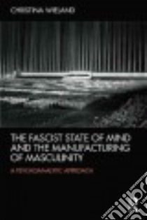 The Fascist State of Mind and the Manufacturing of Masculinity libro in lingua di Wieland Christina