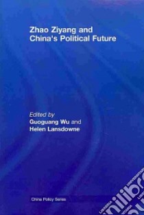 Zhao Ziyang and China's Political Future libro in lingua di Wu Guoguang (EDT), Lansdowne Helen (EDT)