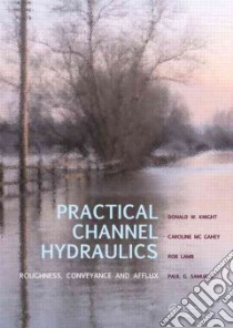 Practical Channel Hydraulics libro in lingua di Knight Donald W., Mcgahey Caroline, Lamb Rob, Samuels Paul G.