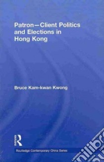 Patron-Client Politics and Elections in Hong Kong libro in lingua di Kwong Bruce Kam-kwan
