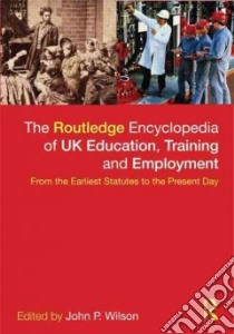The Routledge Encyclopedia of Uk Education, Training and Employment libro in lingua di Wilson John P. (EDT)