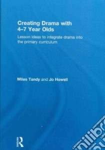 Creating Drama With 4-7 Year Olds libro in lingua di Tandy Miles, Howell Jo