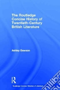 The Routledge Concise History of Twentieth-century British Literature libro in lingua di Dawson Ashley