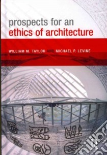 Prospects for an Ethics of Architecture libro in lingua di Taylor William M., Levine Michael P.