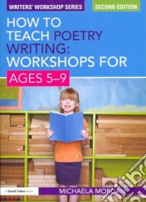 How to Teach Poetry Writing: Workshops for Ages 5-9 libro in lingua di Morgan Michaela