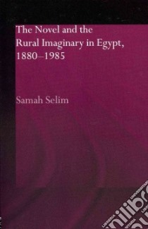 The Novel and the Rural Imaginary in Egypt, 1880-1985 libro in lingua di Selim Samah
