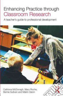 Enhancing Practice Through Classroom Research libro in lingua di Mcdonagh Caitriona, Roche Mary, Sullivan Bernie, Glenn Mairin