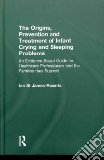 The Origins, Prevention and Treatment of Infant Crying and Sleeping Problems libro in lingua di St. James-roberts Ian