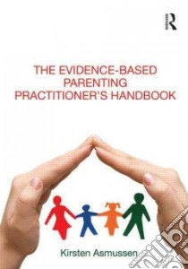 The Evidence-Based Parenting Practitioner's Handbook libro in lingua di Asmussen Kirsten