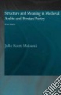 Structure and Meaning in Medieval Arabic and Persian Poetry libro in lingua di Meisami Julie Scott