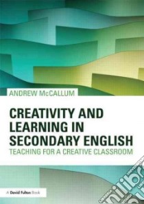 Creativity and Learning in Secondary English libro in lingua di McCallum Andrew