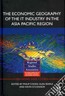 The Economic Geography of the It Industry in the Asia Pacific Region libro in lingua di Cooke Philip (EDT), Searle Glen (EDT), O'Connor Kevin (EDT), Aoyama Yuko (CON), Chatterji Tathagata (CON)