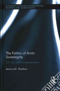 The Politics of Arctic Sovereignty libro in lingua di Shadian Jessica M.