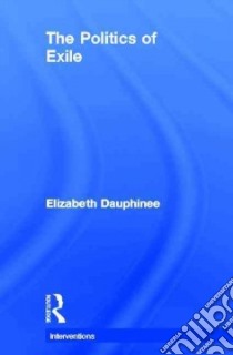 The Politics of Exile libro in lingua di Dauphinee Elizabeth