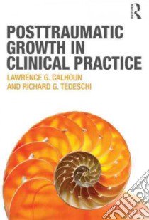 Posttraumatic Growth in Clinical Practice libro in lingua di Calhoun Lawrence G., Tedeschi Richard G.