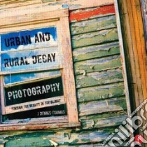 Urban and Rural Decay Photography libro in lingua di Thomas J. Dennis