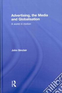 Advertising, the Media and Globalisation libro in lingua di Sinclair John