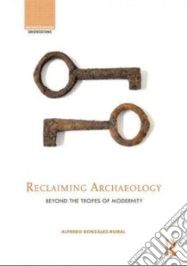 Reclaiming Archaeology libro in lingua di Gonzalez-ruibal Alfredo (EDT)