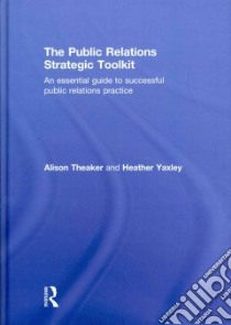 The Public Relations Strategic Toolkit libro in lingua di Theaker Alison, Yaxley Heather