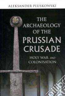 The Archaeology of the Prussian Crusade libro in lingua di Pluskowski Aleksander