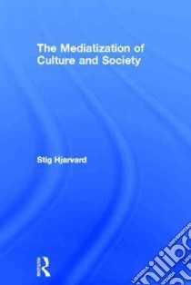 The Mediatization of Culture and Society libro in lingua di Hjarvard Stig