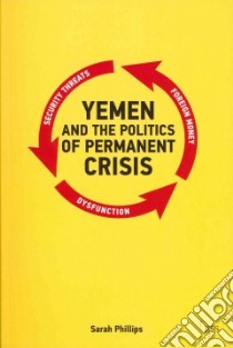 Yemen and the Politics of Permanent Crisis libro in lingua di Phillips Sarah