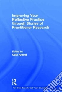 Improving Your Reflective Practice Through Stories of Practitioner Research libro in lingua di Arnold Cath (EDT)