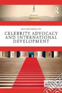 Celebrity Advocacy and International Development libro in lingua di Brockington Dan