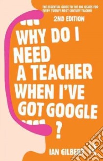 Why Do I Need a Teacher When I've Got Google? libro in lingua di Gilbert Ian