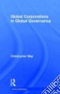 Global Corporations in Global Governance libro in lingua di May Christopher